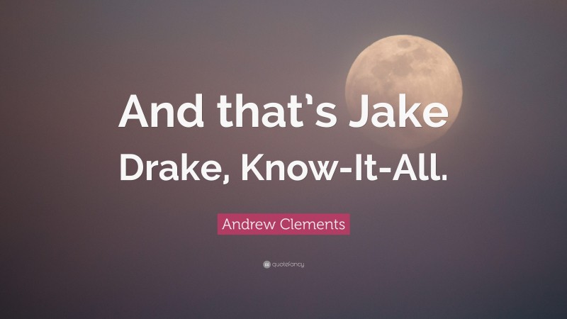 Andrew Clements Quote: “And that’s Jake Drake, Know-It-All.”