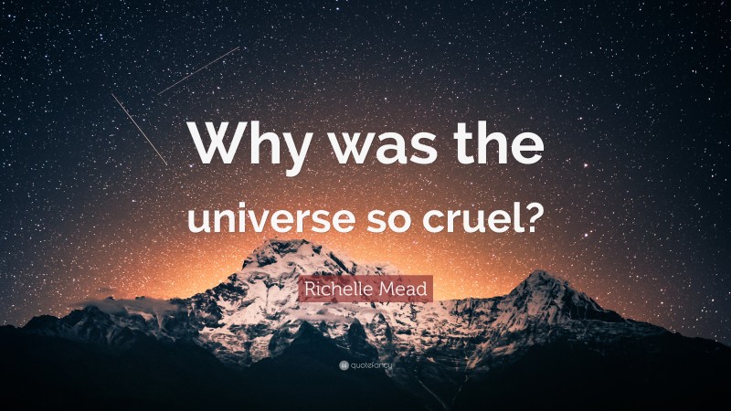 Richelle Mead Quote: “Why was the universe so cruel?”