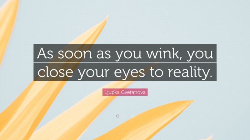 Ljupka Cvetanova Quote: “As soon as you wink, you close your eyes to reality.”