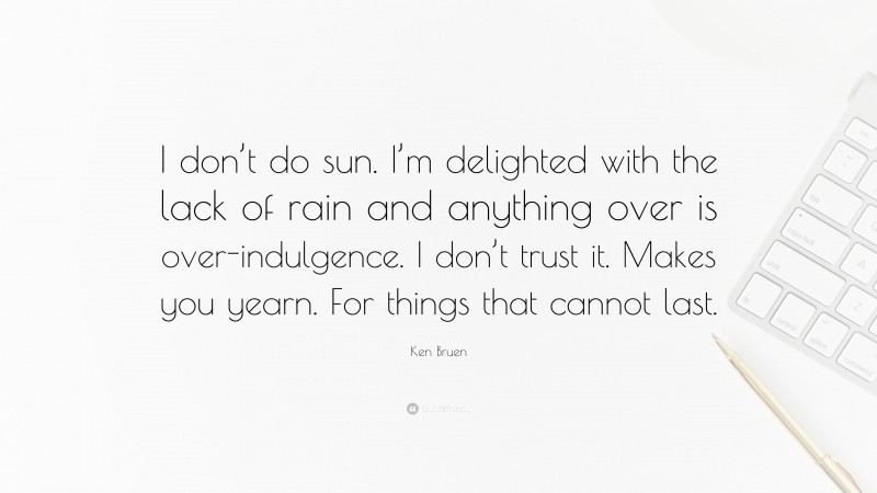 Ken Bruen Quote: “I don’t do sun. I’m delighted with the lack of rain and anything over is over-indulgence. I don’t trust it. Makes you yearn. For things that cannot last.”
