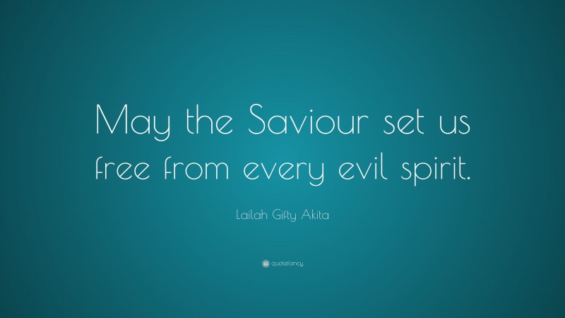 Lailah Gifty Akita Quote: “May the Saviour set us free from every evil spirit.”