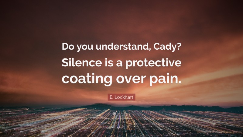 E. Lockhart Quote: “Do you understand, Cady? Silence is a protective coating over pain.”