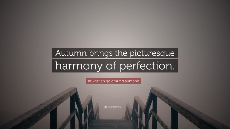 sir kristian goldmund aumann Quote: “Autumn brings the picturesque harmony of perfection.”