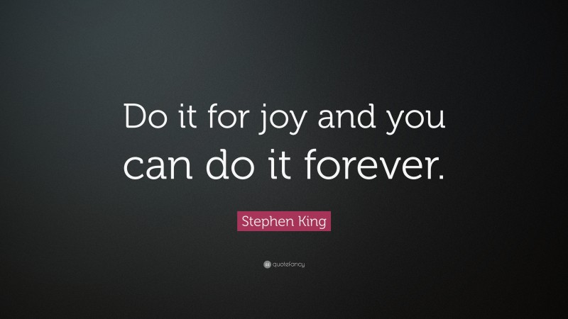 Stephen King Quote: “Do it for joy and you can do it forever.”