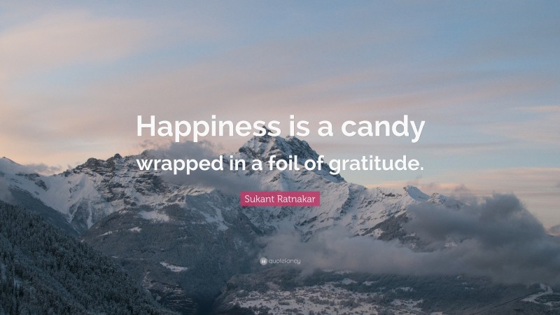 Sukant Ratnakar Quote: “Happiness is a candy wrapped in a foil of gratitude.”