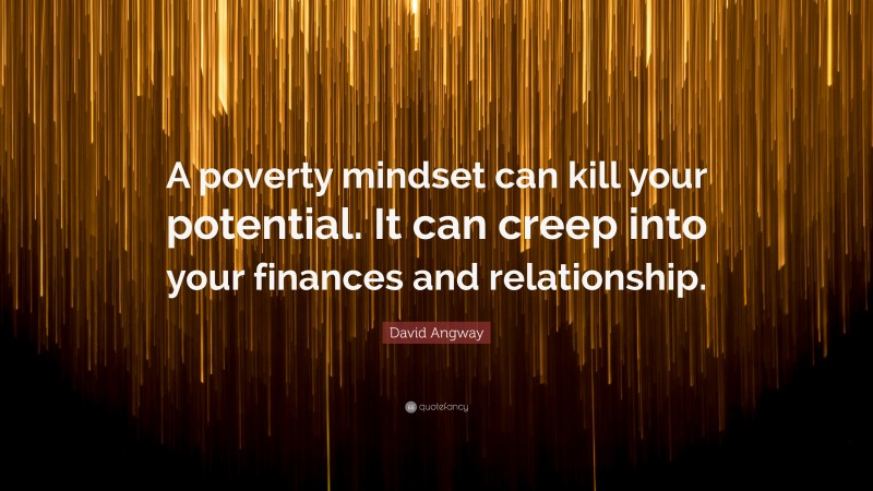 David Angway Quote: “A poverty mindset can kill your potential. It can creep into your finances and relationship.”