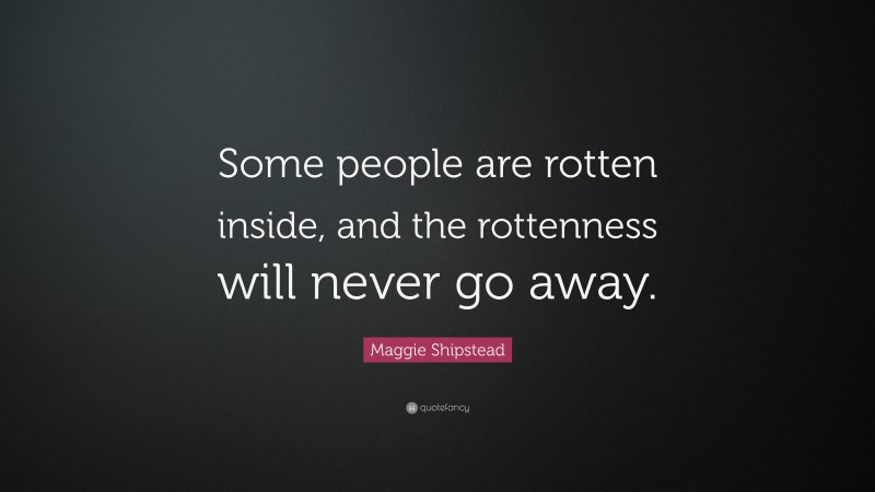 Maggie Shipstead Quote: “Some people are rotten inside, and the rottenness will never go away.”