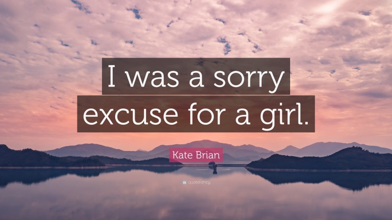 Kate Brian Quote: “I was a sorry excuse for a girl.”