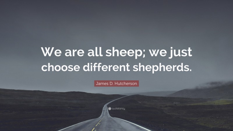 James D. Hutcherson Quote: “We are all sheep; we just choose different shepherds.”