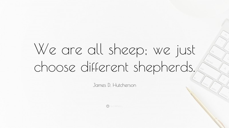 James D. Hutcherson Quote: “We are all sheep; we just choose different shepherds.”