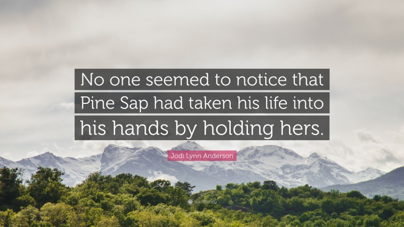 Jodi Lynn Anderson Quote: “No one seemed to notice that Pine Sap had taken his life into his hands by holding hers.”