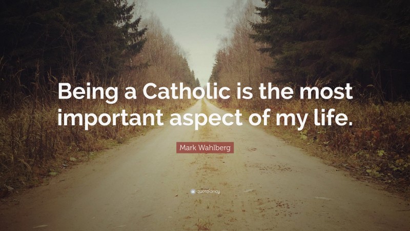 Mark Wahlberg Quote: “Being a Catholic is the most important aspect of my life.”
