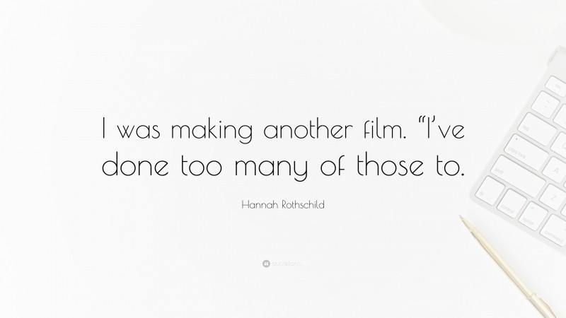 Hannah Rothschild Quote: “I was making another film. “I’ve done too many of those to.”