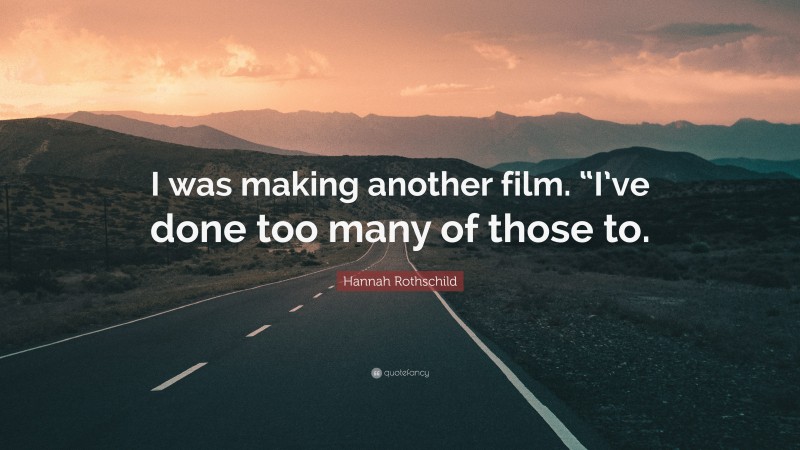 Hannah Rothschild Quote: “I was making another film. “I’ve done too many of those to.”