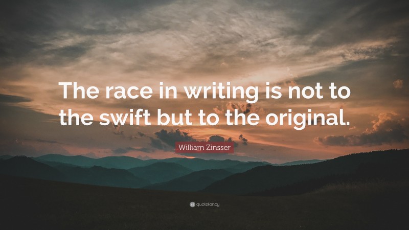 William Zinsser Quote: “The race in writing is not to the swift but to the original.”