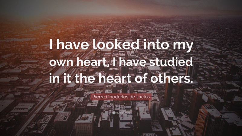 Pierre Choderlos de Laclos Quote: “I have looked into my own heart, I have studied in it the heart of others.”