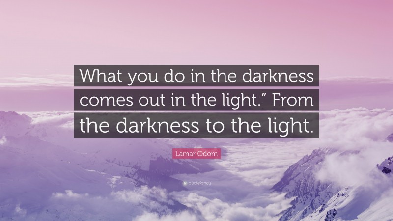 Lamar Odom Quote: “What you do in the darkness comes out in the light ...