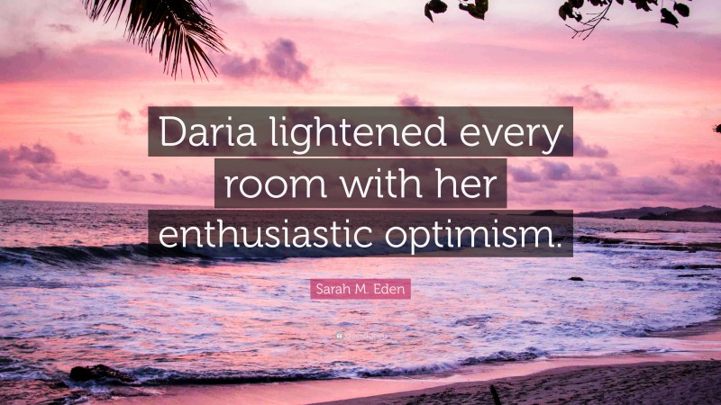 Sarah M. Eden Quote: “Daria lightened every room with her enthusiastic optimism.”