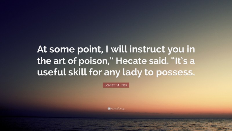 Scarlett St. Clair Quote: “At some point, I will instruct you in the art of poison,” Hecate said. “It’s a useful skill for any lady to possess.”