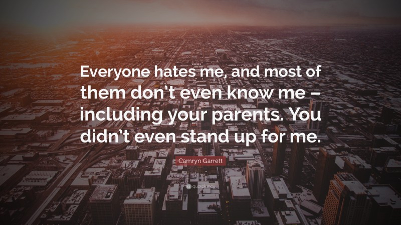 Camryn Garrett Quote: “Everyone hates me, and most of them don’t even know me – including your parents. You didn’t even stand up for me.”