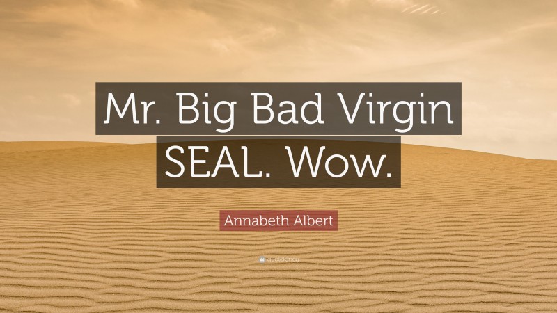 Annabeth Albert Quote: “Mr. Big Bad Virgin SEAL. Wow.”