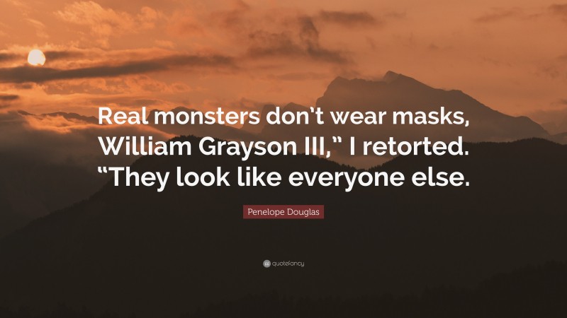 Penelope Douglas Quote: “Real monsters don’t wear masks, William Grayson III,” I retorted. “They look like everyone else.”
