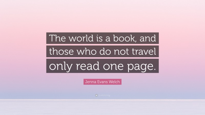 Jenna Evans Welch Quote: “The world is a book, and those who do not travel only read one page.”
