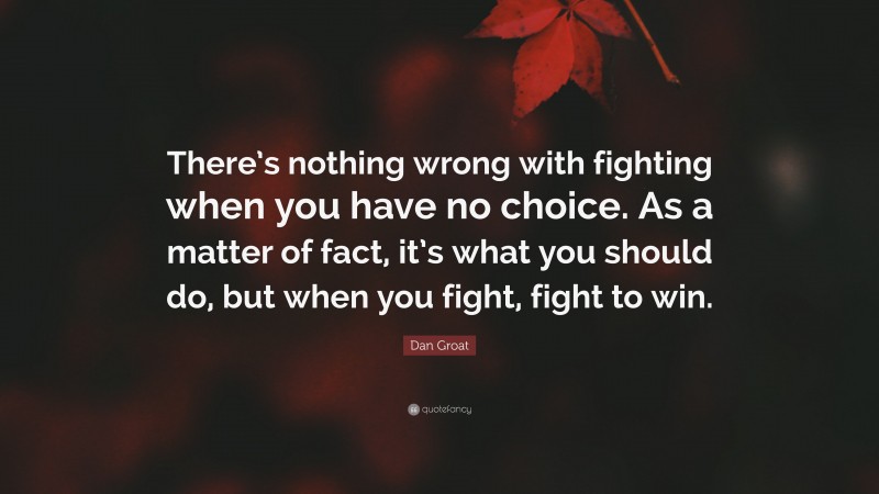 Dan Groat Quote: “There’s nothing wrong with fighting when you have no choice. As a matter of fact, it’s what you should do, but when you fight, fight to win.”
