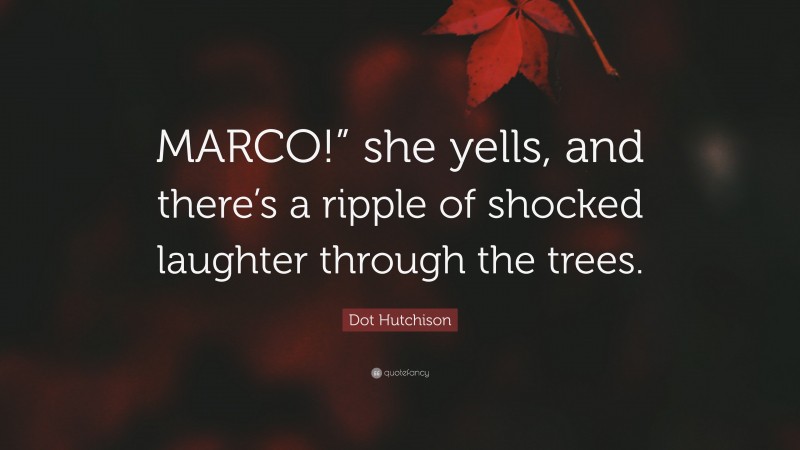 Dot Hutchison Quote: “MARCO!” she yells, and there’s a ripple of shocked laughter through the trees.”