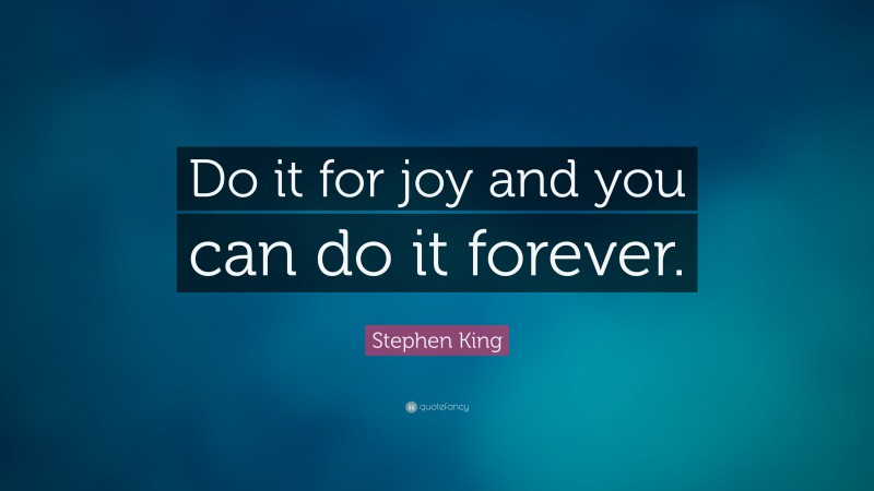 Stephen King Quote: “Do it for joy and you can do it forever.”