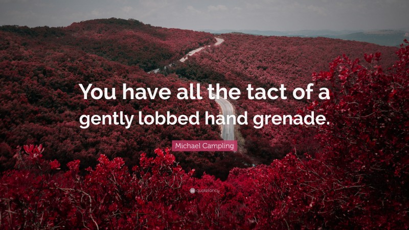 Michael Campling Quote: “You have all the tact of a gently lobbed hand grenade.”