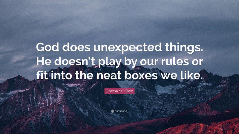 Emma St. Clair Quote: “God does unexpected things. He doesn’t play by our rules or fit into the neat boxes we like.”