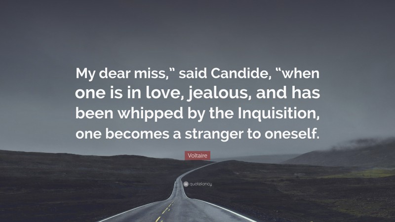 Voltaire Quote: “My dear miss,” said Candide, “when one is in love, jealous, and has been whipped by the Inquisition, one becomes a stranger to oneself.”