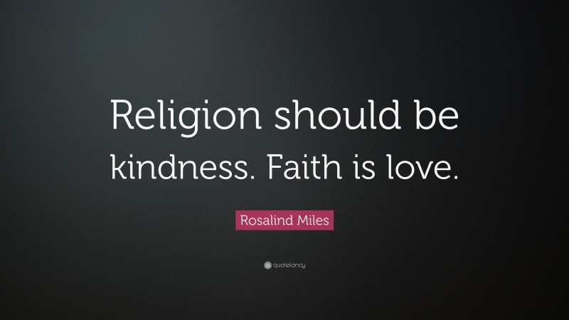 Rosalind Miles Quote: “Religion should be kindness. Faith is love.”