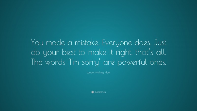 Lynda Mullaly Hunt Quote: “You made a mistake. Everyone does. Just do your best to make it right, that’s all. The words ‘I’m sorry’ are powerful ones.”