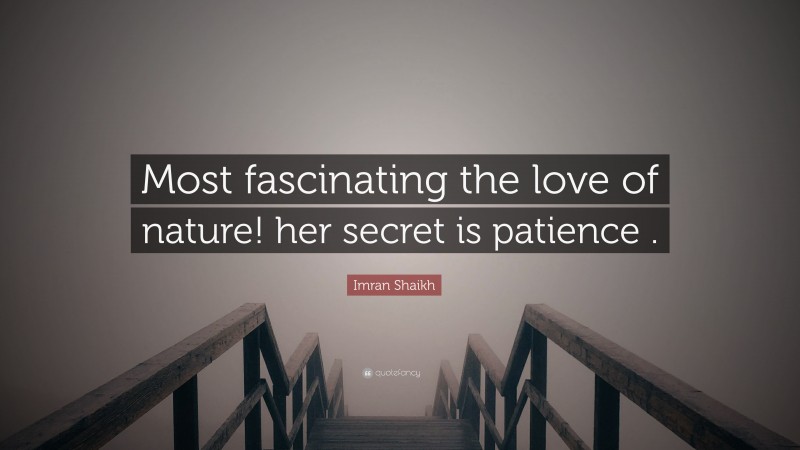 Imran Shaikh Quote: “Most fascinating the love of nature! her secret is patience .”
