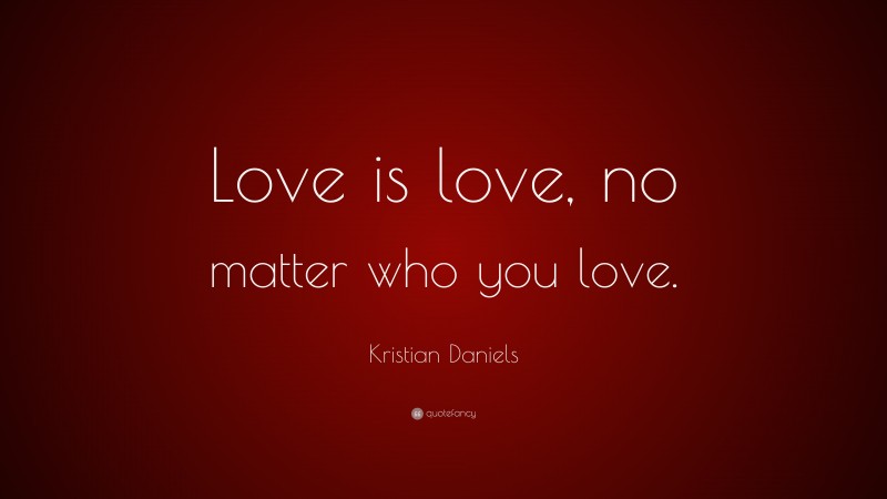 Kristian Daniels Quote: “Love is love, no matter who you love.”