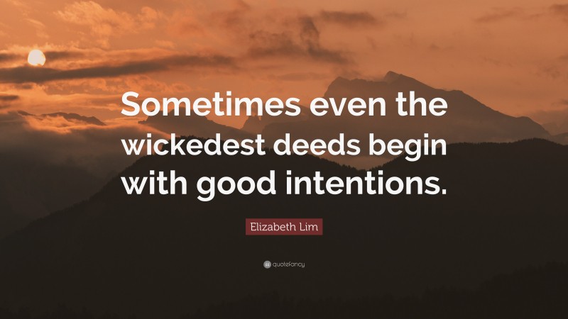 Elizabeth Lim Quote: “Sometimes even the wickedest deeds begin with good intentions.”