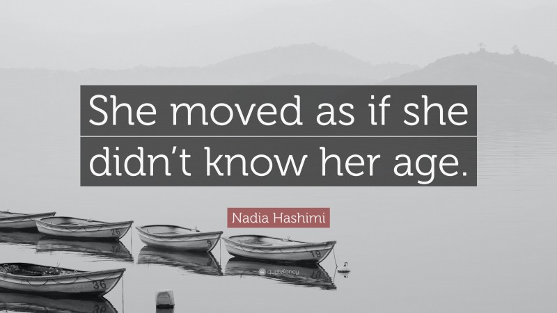 Nadia Hashimi Quote: “She moved as if she didn’t know her age.”