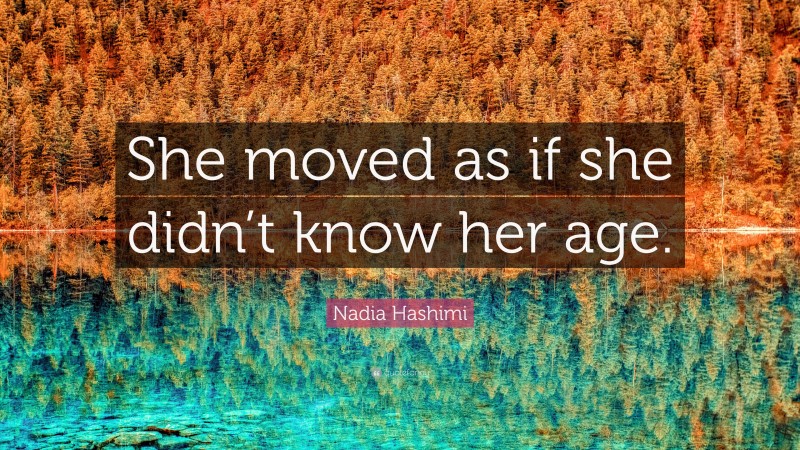 Nadia Hashimi Quote: “She moved as if she didn’t know her age.”