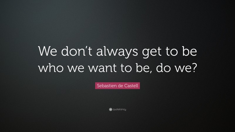 Sebastien de Castell Quote: “We don’t always get to be who we want to be, do we?”