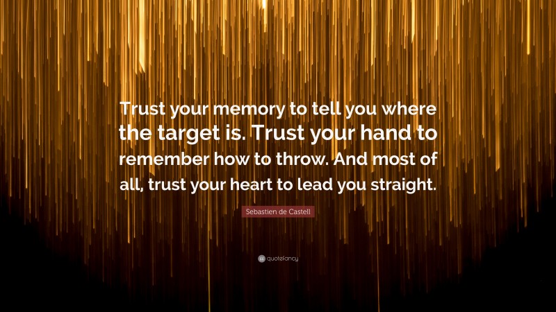 Sebastien de Castell Quote: “Trust your memory to tell you where the target is. Trust your hand to remember how to throw. And most of all, trust your heart to lead you straight.”