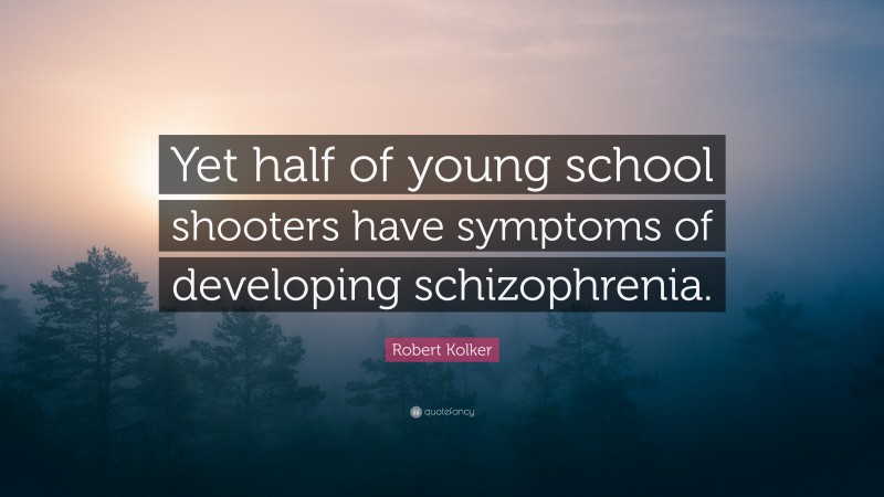 Robert Kolker Quote: “Yet half of young school shooters have symptoms of developing schizophrenia.”