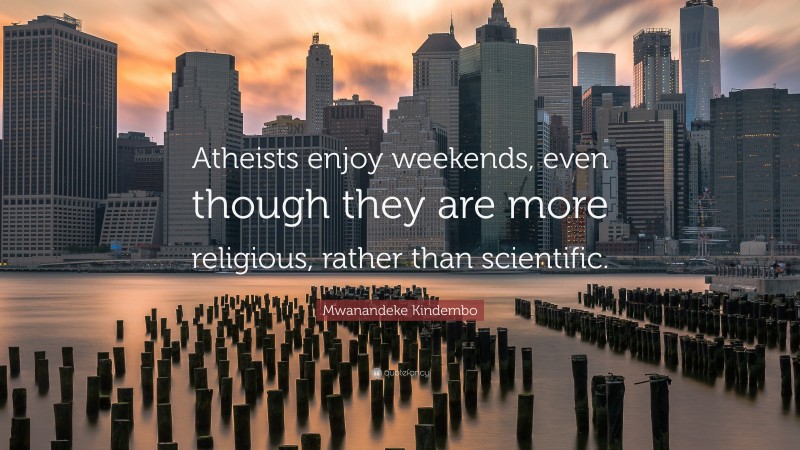 Mwanandeke Kindembo Quote: “Atheists enjoy weekends, even though they are more religious, rather than scientific.”