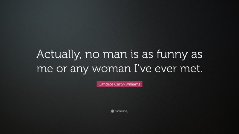 Candice Carty-Williams Quote: “Actually, no man is as funny as me or any woman I’ve ever met.”