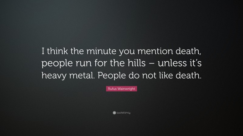 Rufus Wainwright Quote: “I think the minute you mention death, people run for the hills – unless it’s heavy metal. People do not like death.”