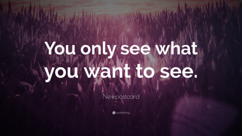 Newpostcard Quote: “You only see what you want to see.”
