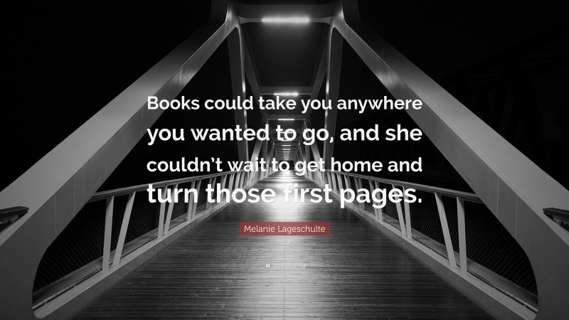 Melanie Lageschulte Quote: “Books could take you anywhere you wanted to go, and she couldn’t wait to get home and turn those first pages.”