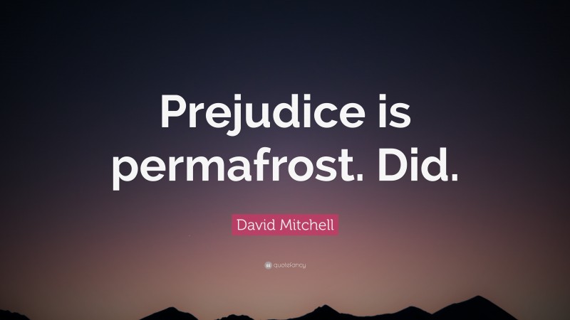 David Mitchell Quote: “Prejudice is permafrost. Did.”