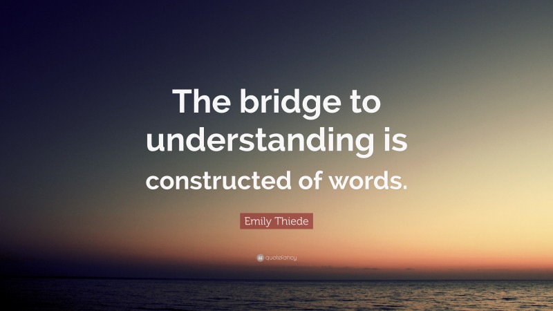 Emily Thiede Quote: “The bridge to understanding is constructed of words.”